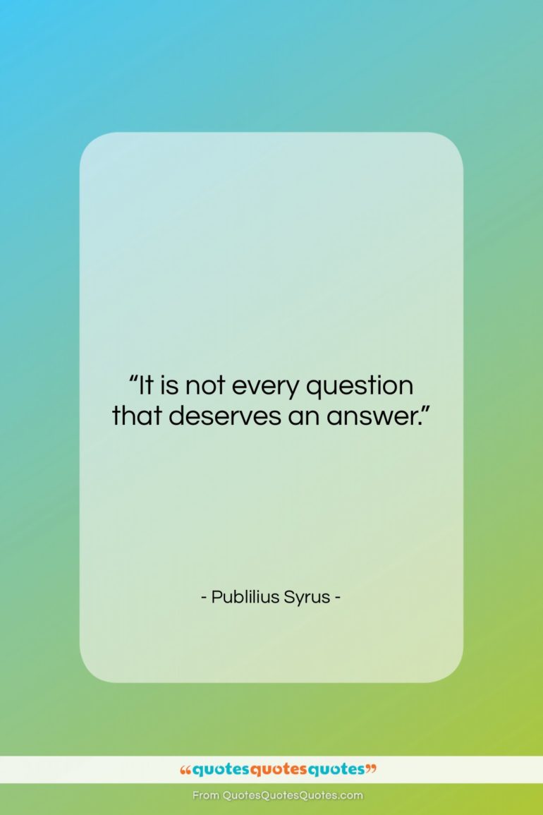 Publilius Syrus quote: “It is not every question that deserves…”- at QuotesQuotesQuotes.com