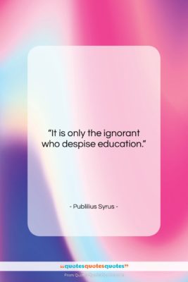 Publilius Syrus quote: “It is only the ignorant who despise…”- at QuotesQuotesQuotes.com