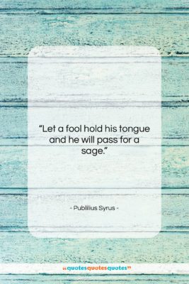Publilius Syrus quote: “Let a fool hold his tongue and…”- at QuotesQuotesQuotes.com