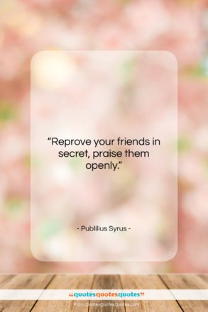 Publilius Syrus quote: “Reprove your friends in secret, praise them…”- at QuotesQuotesQuotes.com