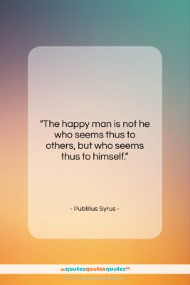 Publilius Syrus quote: “The happy man is not he who…”- at QuotesQuotesQuotes.com