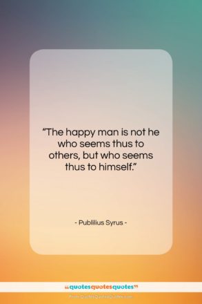 Publilius Syrus quote: “The happy man is not he who…”- at QuotesQuotesQuotes.com