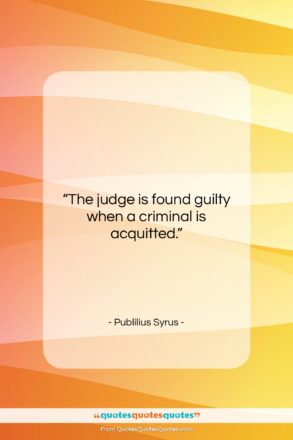 Publilius Syrus quote: “The judge is found guilty when a…”- at QuotesQuotesQuotes.com