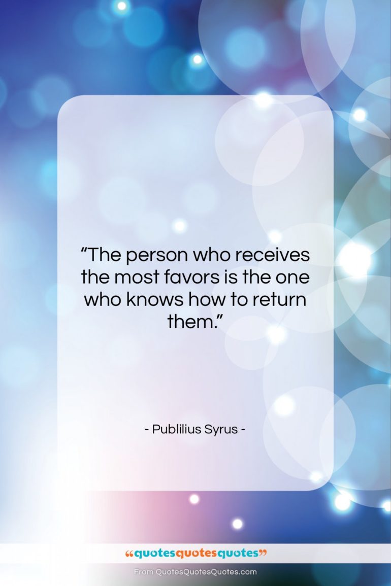 Publilius Syrus quote: “The person who receives the most favors…”- at QuotesQuotesQuotes.com