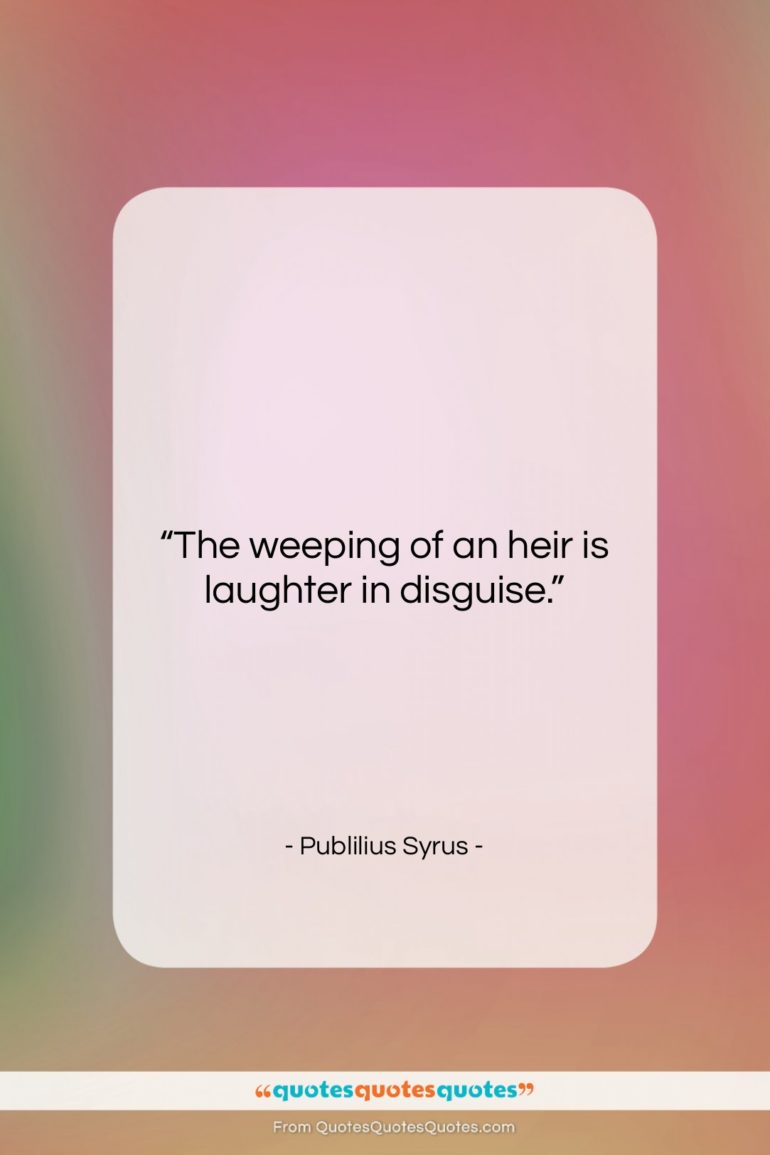 Publilius Syrus quote: “The weeping of an heir is laughter…”- at QuotesQuotesQuotes.com