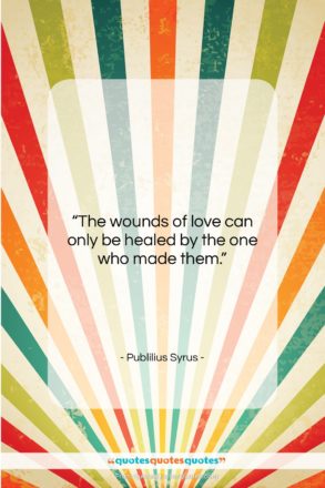 Publilius Syrus quote: “The wounds of love can only be…”- at QuotesQuotesQuotes.com