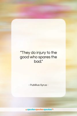 Publilius Syrus quote: “They do injury to the good who…”- at QuotesQuotesQuotes.com