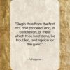 Pythagoras quote: “Begin thus from the first act, and…”- at QuotesQuotesQuotes.com