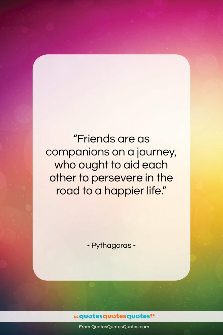 Pythagoras quote: “Friends are as companions on a journey,…”- at QuotesQuotesQuotes.com