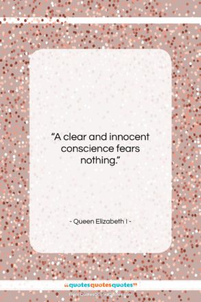 Queen Elizabeth I quote: “A clear and innocent conscience fears nothing….”- at QuotesQuotesQuotes.com
