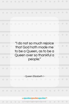 Queen Elizabeth I quote: “I do not so much rejoice that…”- at QuotesQuotesQuotes.com