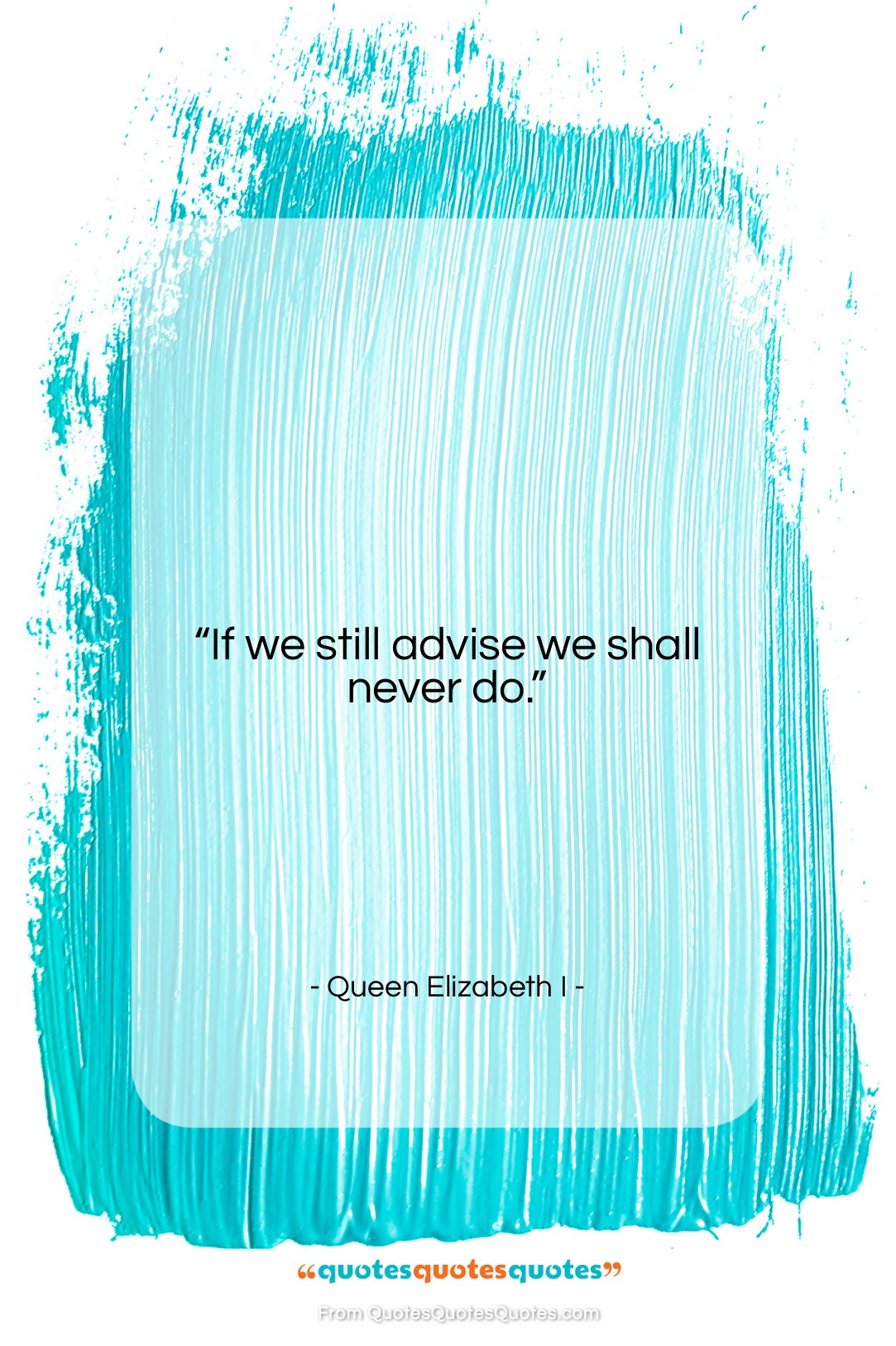 Queen Elizabeth I quote: “If we still advise we shall never…”- at QuotesQuotesQuotes.com