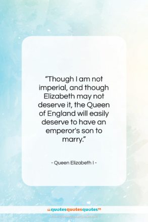 Queen Elizabeth I quote: “Though I am not imperial, and though…”- at QuotesQuotesQuotes.com