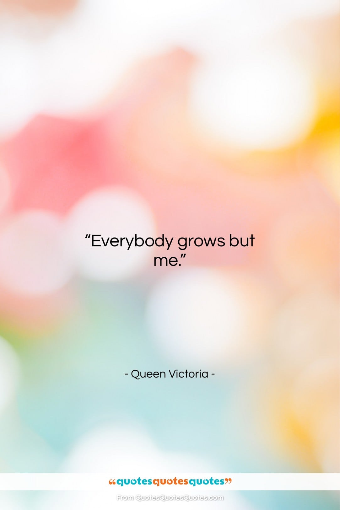 Queen Victoria quote: “Everybody grows but me….”- at QuotesQuotesQuotes.com