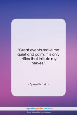 Queen Victoria quote: “Great events make me quiet and calm;…”- at QuotesQuotesQuotes.com