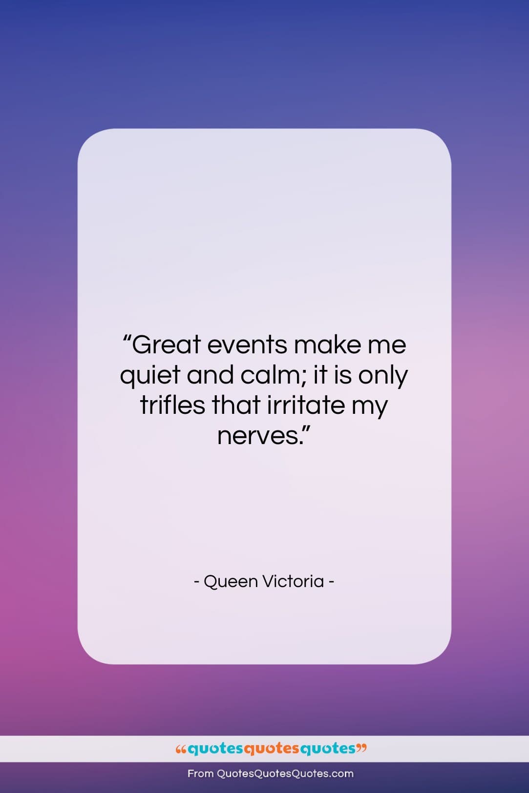 Queen Victoria quote: “Great events make me quiet and calm;…”- at QuotesQuotesQuotes.com