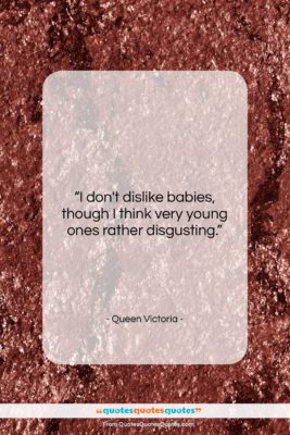 Queen Victoria quote: “I don’t dislike babies, though I think…”- at QuotesQuotesQuotes.com