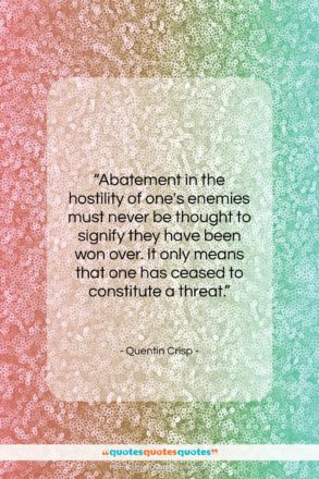 Quentin Crisp quote: “Abatement in the hostility of one’s enemies…”- at QuotesQuotesQuotes.com