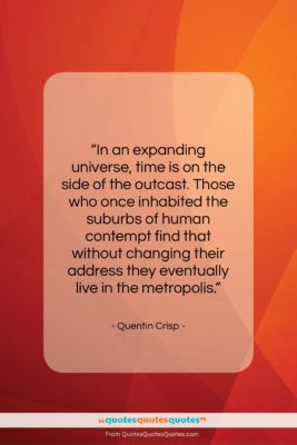 Quentin Crisp quote: “In an expanding universe, time is on…”- at QuotesQuotesQuotes.com