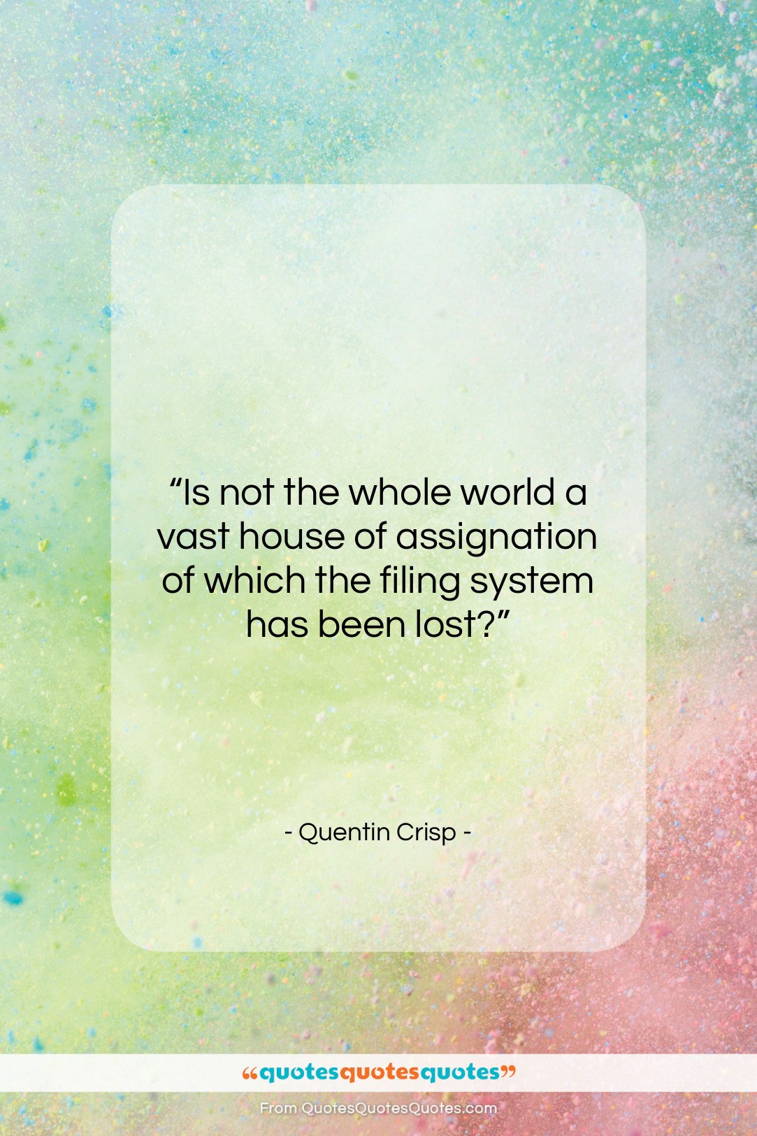 Quentin Crisp quote: “Is not the whole world a vast…”- at QuotesQuotesQuotes.com