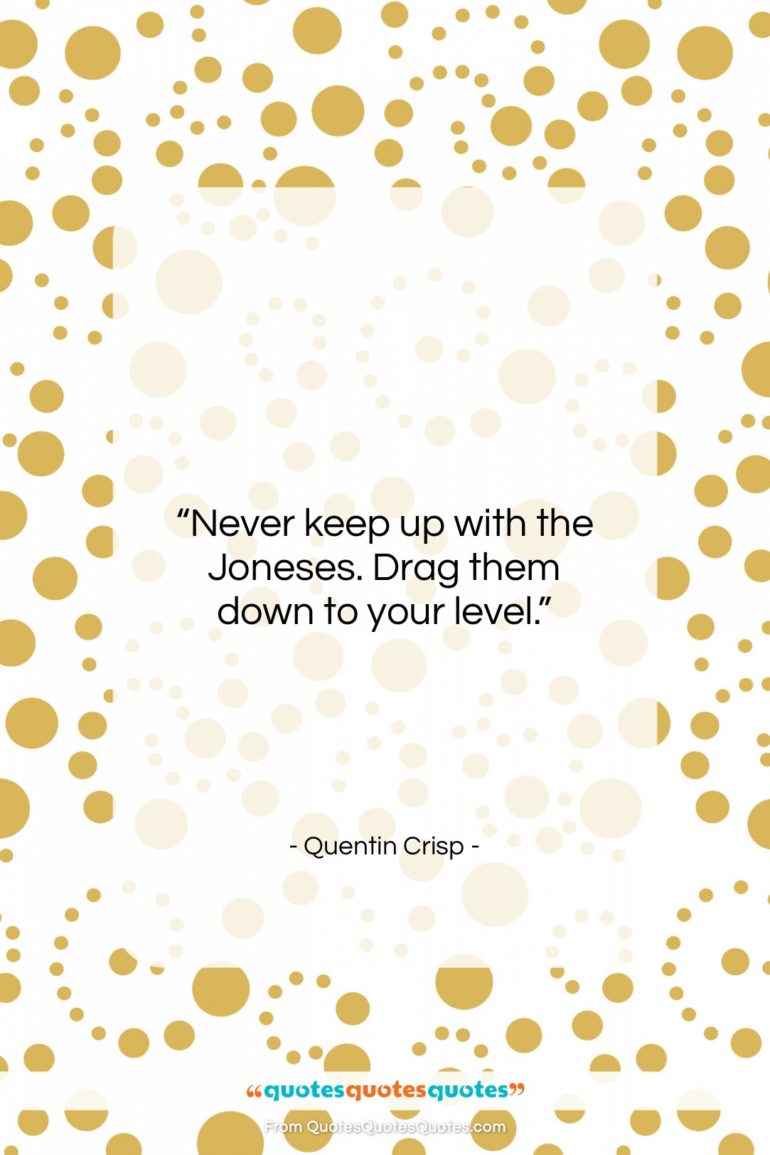 Quentin Crisp quote: “Never keep up with the Joneses. Drag…”- at QuotesQuotesQuotes.com