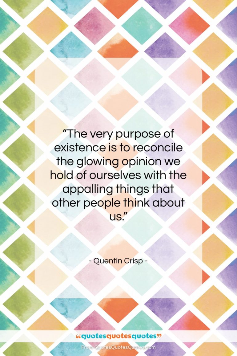 Quentin Crisp quote: “The very purpose of existence is to…”- at QuotesQuotesQuotes.com