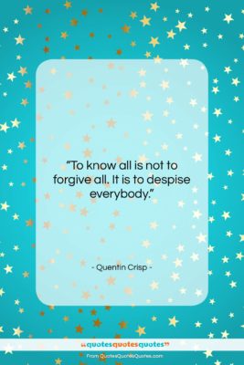Quentin Crisp quote: “To know all is not to forgive…”- at QuotesQuotesQuotes.com