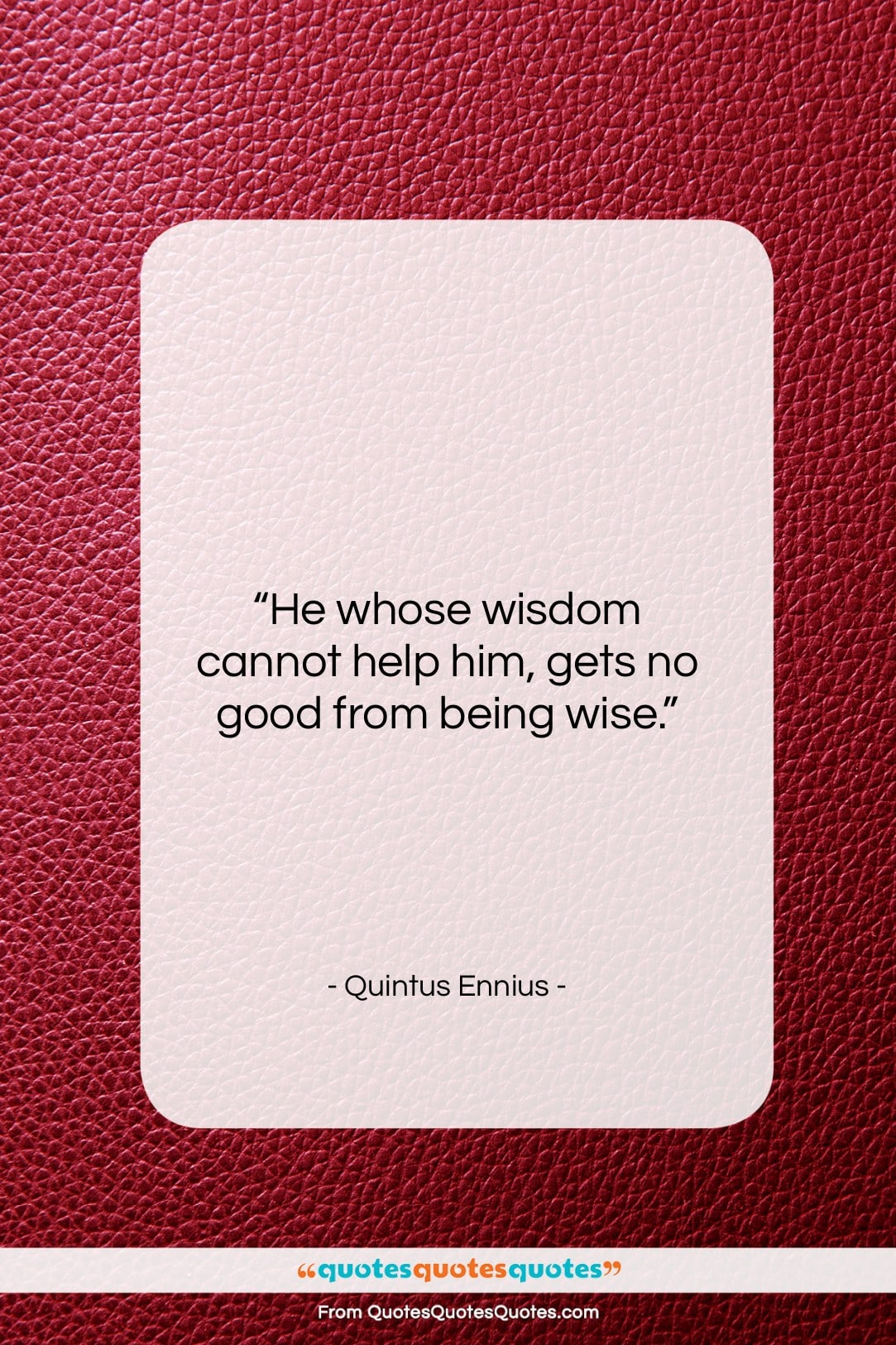 Quintus Ennius quote: “He whose wisdom cannot help him, gets…”- at QuotesQuotesQuotes.com