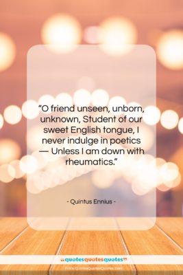 Quintus Ennius quote: “O friend unseen, unborn, unknown, Student of…”- at QuotesQuotesQuotes.com