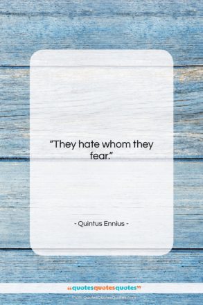 Quintus Ennius quote: “They hate whom they fear….”- at QuotesQuotesQuotes.com