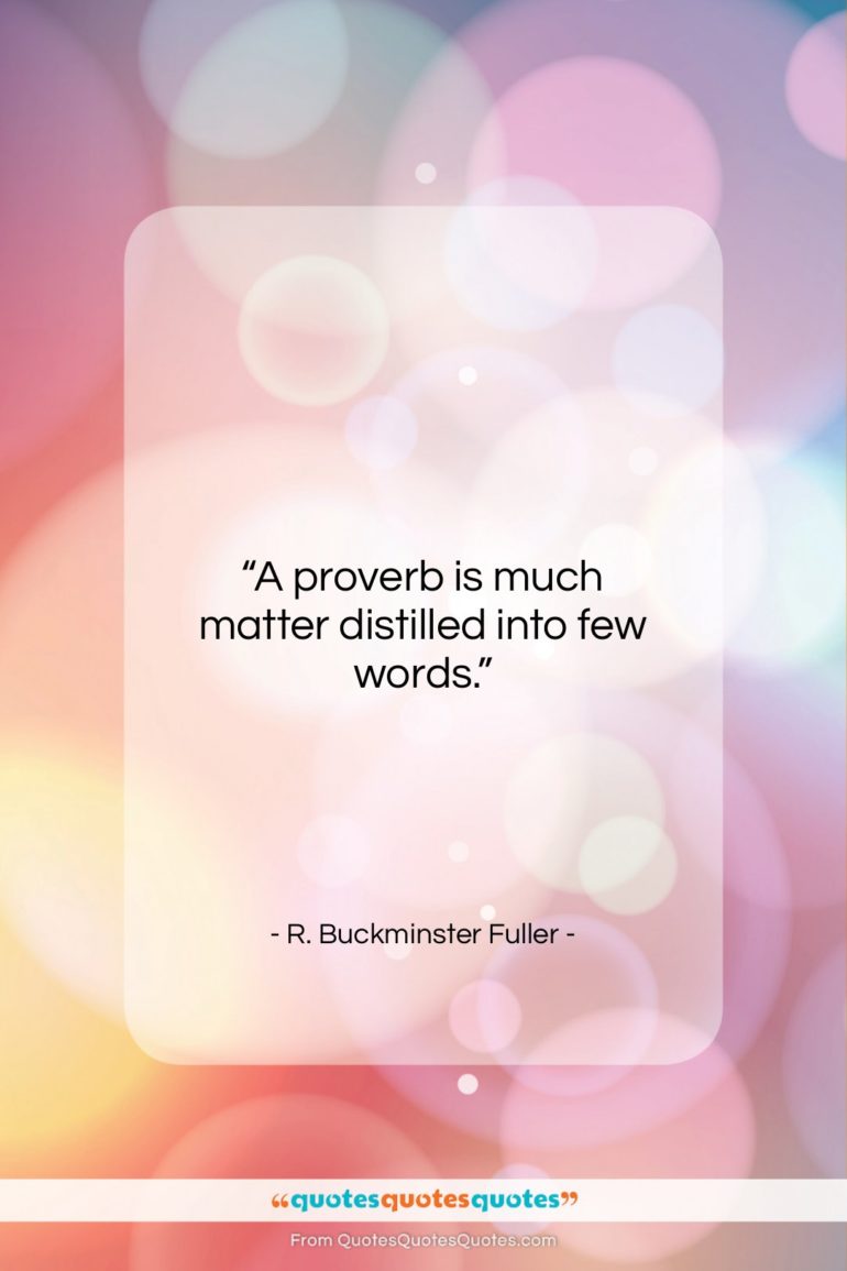 R. Buckminster Fuller quote: “A proverb is much matter distilled into…”- at QuotesQuotesQuotes.com