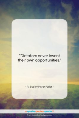 R. Buckminster Fuller quote: “Dictators never invent their own opportunities….”- at QuotesQuotesQuotes.com