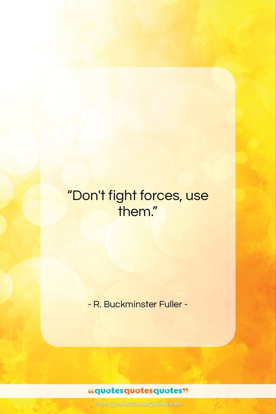 R. Buckminster Fuller quote: “Don’t fight forces, use them…”- at QuotesQuotesQuotes.com