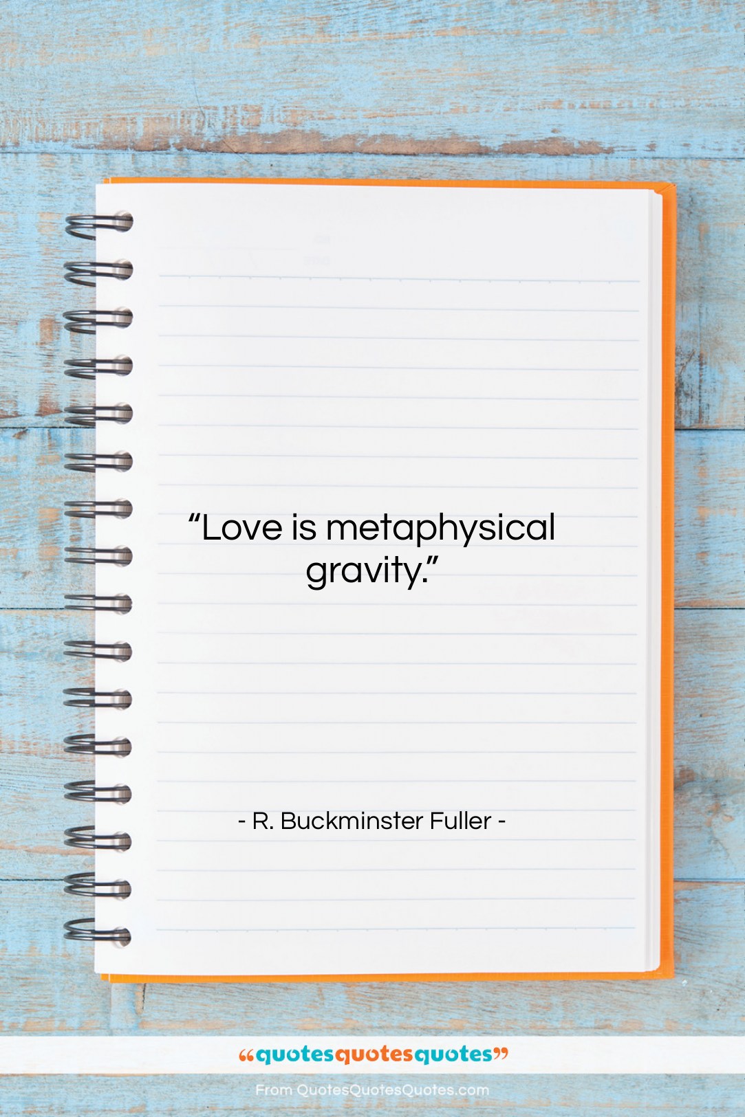 R. Buckminster Fuller quote: “Love is metaphysical gravity….”- at QuotesQuotesQuotes.com