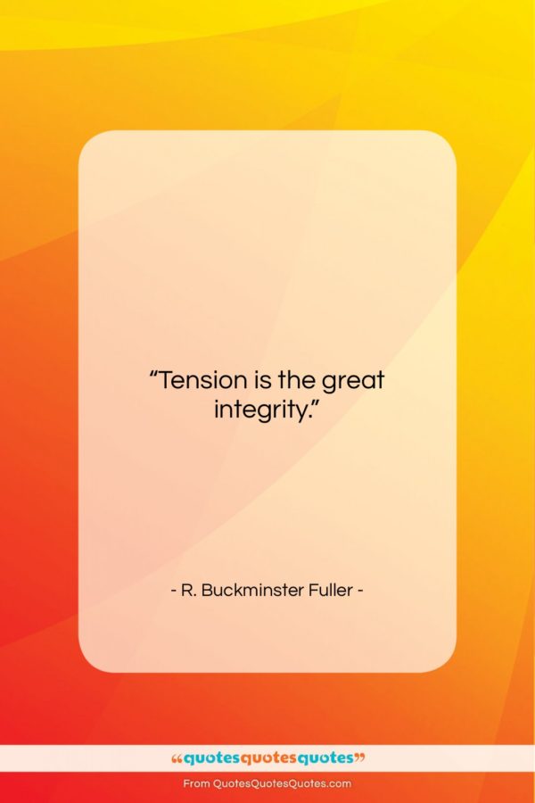 R. Buckminster Fuller quote: “Tension is the great integrity…”- at QuotesQuotesQuotes.com