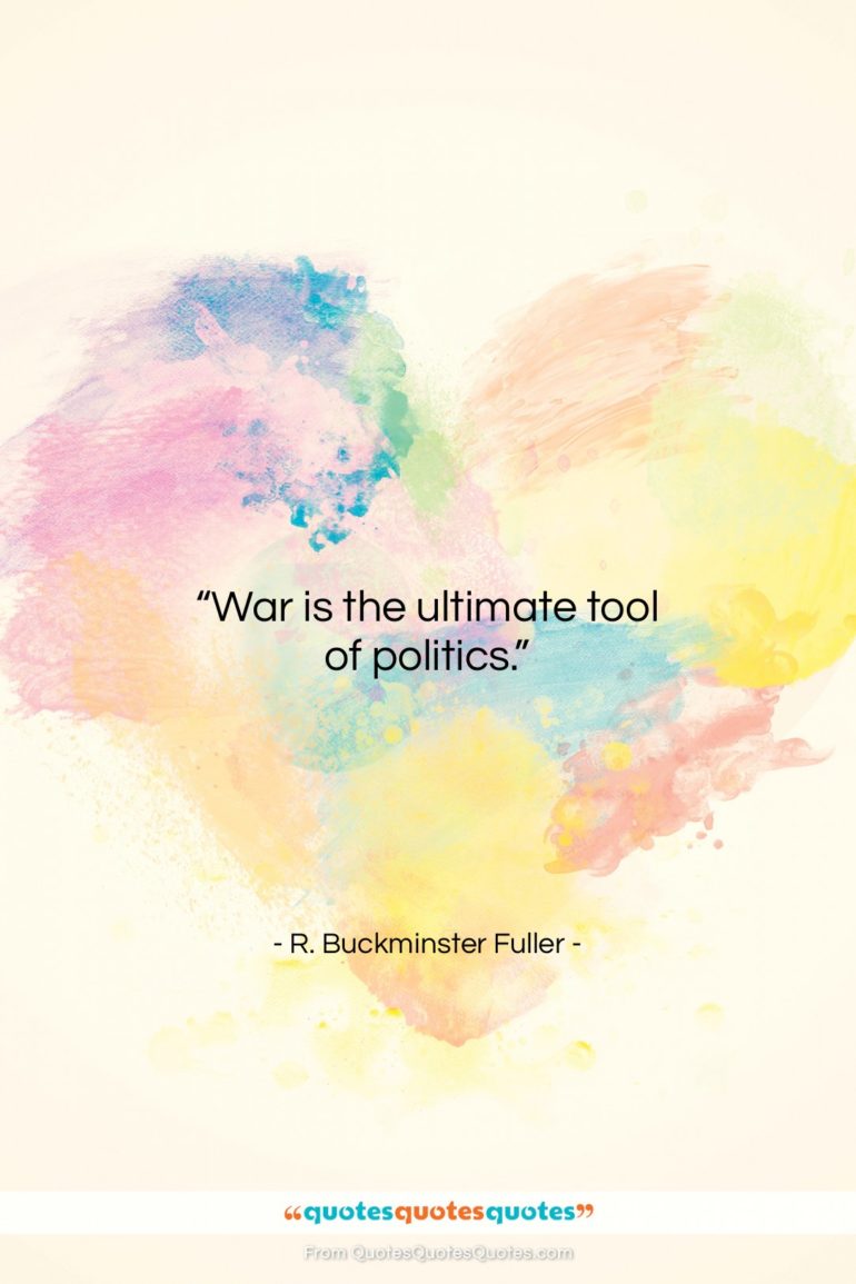 R. Buckminster Fuller quote: “War is the ultimate tool of politics….”- at QuotesQuotesQuotes.com