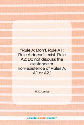 R. D. Laing quote: “Rule A: Don’t. Rule A1: Rule A…”- at QuotesQuotesQuotes.com