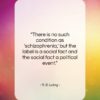 R. D. Laing quote: “There is no such condition as ‘schizophrenia,’…”- at QuotesQuotesQuotes.com