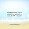 Rabindranath Tagore quote: “By plucking her petals, you do not…”- at QuotesQuotesQuotes.com