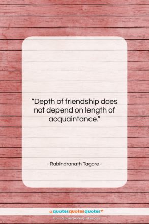 Rabindranath Tagore quote: “Depth of friendship does not depend on…”- at QuotesQuotesQuotes.com