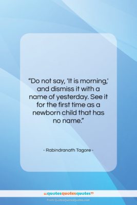 Rabindranath Tagore quote: “Do not say, ‘It is morning,’ and…”- at QuotesQuotesQuotes.com