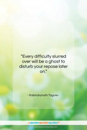 Rabindranath Tagore quote: “Every difficulty slurred over will be a…”- at QuotesQuotesQuotes.com