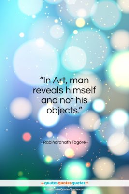 Rabindranath Tagore quote: “In art, man reveals himself, and not his objects.”- at QuotesQuotesQuotes.com