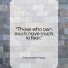 Rabindranath Tagore quote: “Those who own much have much to fear.”- at QuotesQuotesQuotes.com