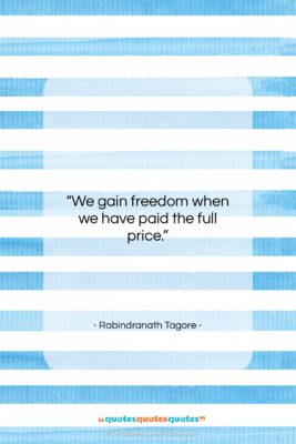 Rabindranath Tagore quote: “We gain freedom when we have paid…”- at QuotesQuotesQuotes.com