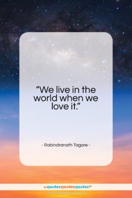 Rabindranath Tagore quote: “We live in the world when we…”- at QuotesQuotesQuotes.com