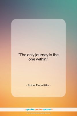Rainer Maria Rilke quote: “The only journey is the one within….”- at QuotesQuotesQuotes.com
