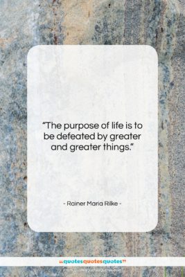 Rainer Maria Rilke quote: “The purpose of life is to be…”- at QuotesQuotesQuotes.com