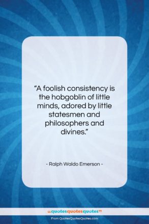 Ralph Waldo Emerson quote: “A foolish consistency is the hobgoblin of…”- at QuotesQuotesQuotes.com