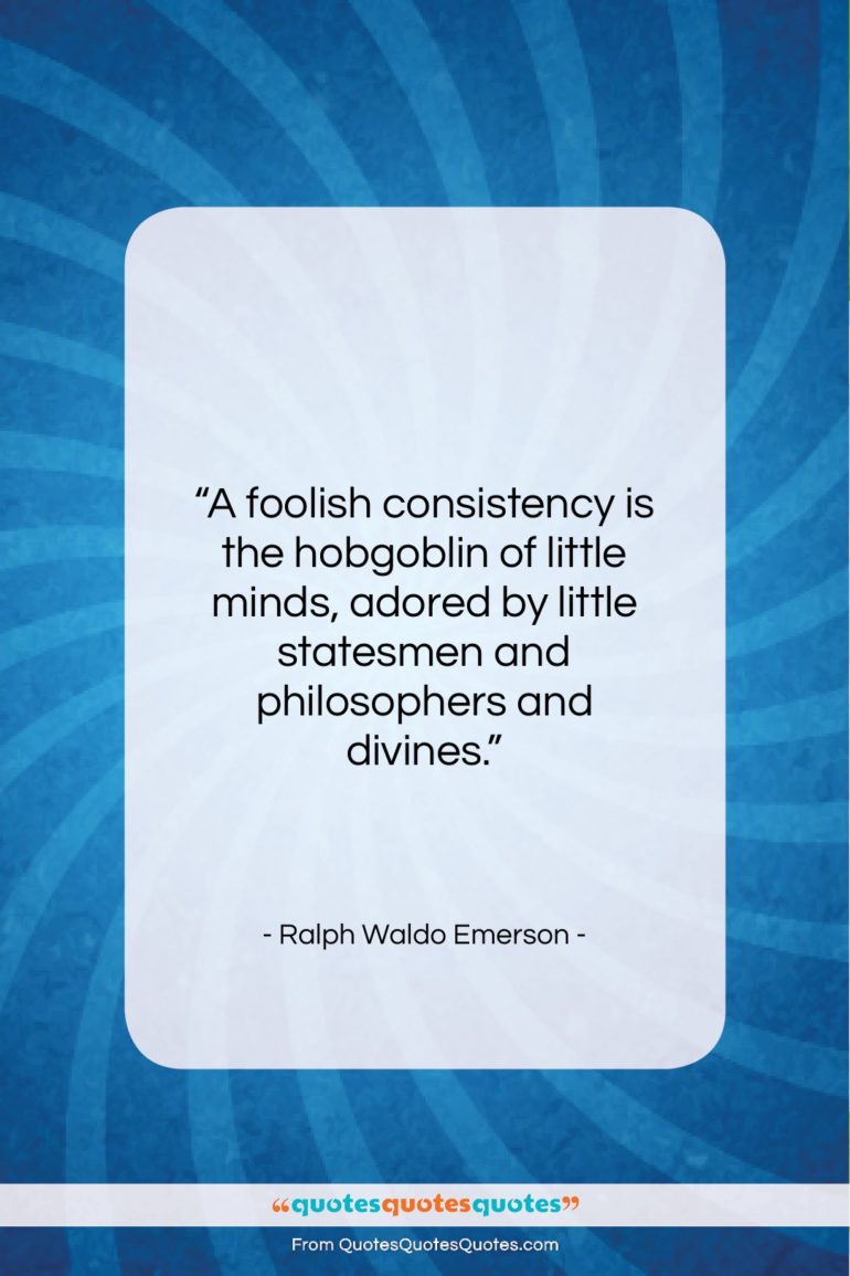 Ralph Waldo Emerson quote: “A foolish consistency is the hobgoblin of…”- at QuotesQuotesQuotes.com